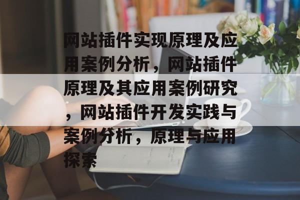 网站插件实现原理及应用案例分析，网站插件原理及其应用案例研究，网站插件开发实践与案例分析，原理与应用探索