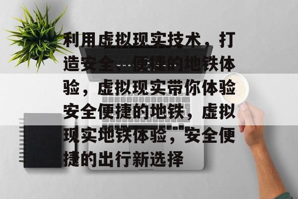 利用虚拟现实技术,打造安全、便捷的地铁体验,虚拟现实带你体验安全便捷的地铁,虚拟现实地铁体验,安全便捷的出行新选择 利用虚拟现实技术,打造安全、便捷的地铁体验,虚拟现实带你体验安全便捷的地铁,虚拟现实地铁体验,安全便捷的出行新选择