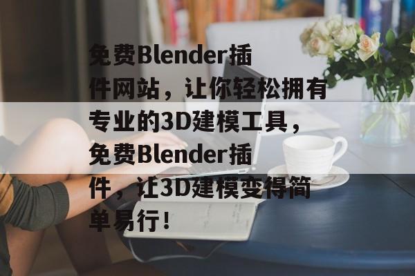 免费Blender插件网站,让你轻松拥有专业的3D建模工具,免费Blender插件,让3D建模变得简单易行! 免费Blender插件网站,让你轻松拥有专业的3D建模工具,免费Blender插件,让3D建模变得简单易行!