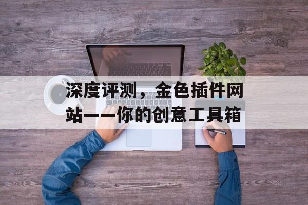 深度评测，金色插件网站——你的创意工具箱