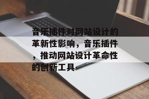 音乐插件对网站设计的革新性影响，音乐插件，推动网站设计革命性的创新工具