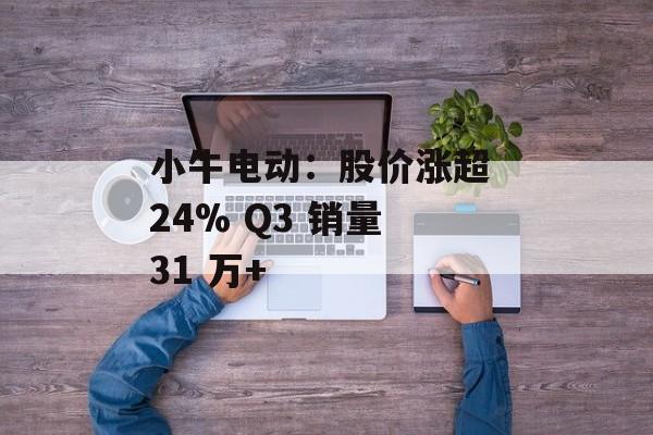 小牛电动：股价涨超 24% Q3 销量 31 万+