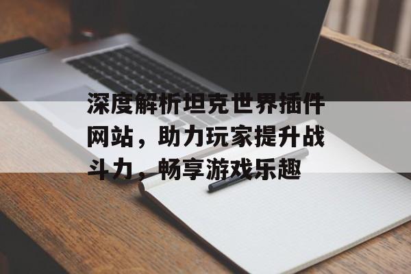 深度解析坦克世界插件网站，助力玩家提升战斗力，畅享游戏乐趣