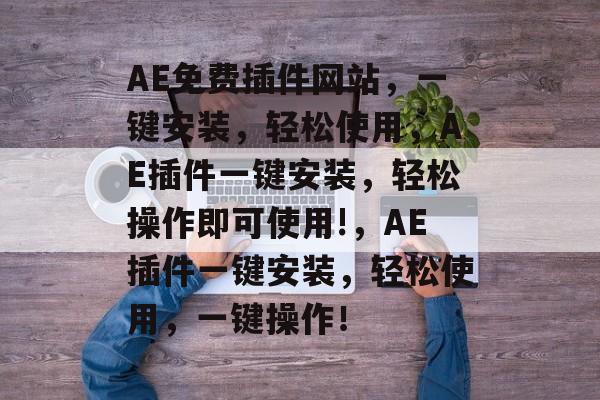 AE免费插件网站,一键安装,轻松使用,AE插件一键安装,轻松操作即可使用!,AE插件一键安装,轻松使用,一键操作! AE免费插件网站,一键安装,轻松使用,AE插件一键安装,轻松操作即可使用!,AE插件一键安装,轻松使用,一键操作!