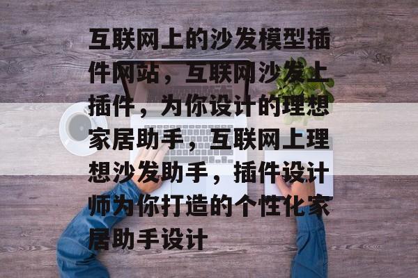 互联网上的沙发模型插件网站,互联网沙发上插件,为你设计的理想家居助手,互联网上理想沙发助手,插件设计师为你打造的个性化家居助手设计 互联网上的沙发模型插件网站,互联网沙发上插件,为你设计的理想家居助手,互联网上理想沙发助手,插件设计师为你打造的个性化家居助手设计