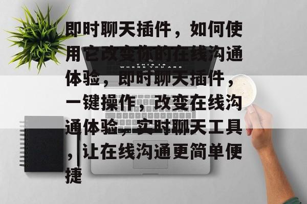 即时聊天插件,如何使用它改变你的在线沟通体验,即时聊天插件,一键操作,改变在线沟通体验,实时聊天工具,让在线沟通更简单便捷 即时聊天插件,如何使用它改变你的在线沟通体验,即时聊天插件,一键操作,改变在线沟通体验,实时聊天工具,让在线沟通更简单便捷