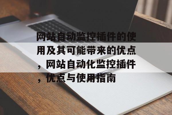网站自动监控插件的使用及其可能带来的优点，网站自动化监控插件，优点与使用指南