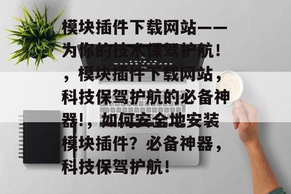模块插件下载网站——为你的技术保驾护航！，模块插件下载网站，科技保驾护航的必备神器!，如何安全地安装模块插件？必备神器，科技保驾护航！