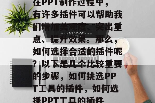 在PPT制作过程中,有许多插件可以帮助我们增加美观度、突出重点、提升效果。那么,如何选择合适的插件呢?以下是几个比较重要的步骤,如何挑选PPT工具的插件,如何选择PPT工具的插件 在PPT制作过程中,有许多插件可以帮助我们增加美观度、突出重点、提升效果。那么,如何选择合适的插件呢?以下是几个比较重要的步骤,如何挑选PPT工具的插件,如何选择PPT工具的插件