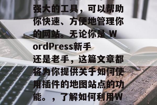 WordPress插件网站地图是一个功能强大的工具，可以帮助你快速、方便地管理你的网站。无论你是 WordPress新手还是老手，这篇文章都将为你提供关于如何使用插件的地图站点的功能。，了解如何利用WordPress插件地图站点管理你的网站