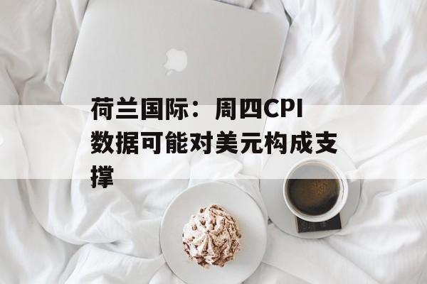 荷兰国际：周四CPI数据可能对美元构成支撑