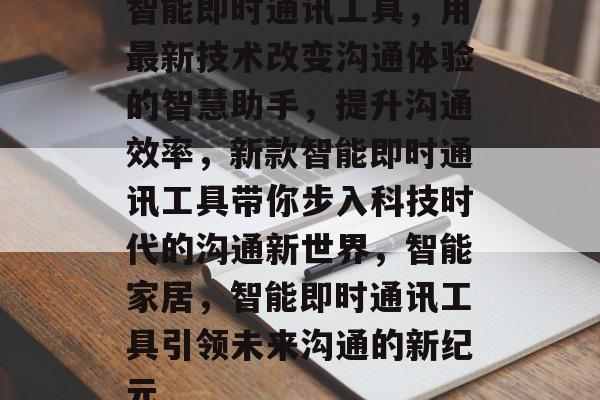 智能即时通讯工具，用最新技术改变沟通体验的智慧助手，提升沟通效率，新款智能即时通讯工具带你步入科技时代的沟通新世界，智能家居，智能即时通讯工具引领未来沟通的新纪元
