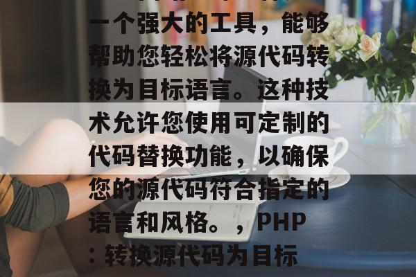 PHP网站翻译插件是一个强大的工具,能够帮助您轻松将源代码转换为目标语言。这种技术允许您使用可定制的代码替换功能,以确保您的源代码符合指定的语言和风格。,PHP: 转换源代码为目标语言的强大工具 PHP网站翻译插件是一个强大的工具,能够帮助您轻松将源代码转换为目标语言。这种技术允许您使用可定制的代码替换功能,以确保您的源代码符合指定的语言和风格。,PHP: 转换源代码为目标语言的强大工具