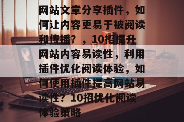 网站文章分享插件,如何让内容更易于被阅读和传播?,10招提升网站内容易读性,利用插件优化阅读体验,如何使用插件提高网站易读性?10招优化阅读体验策略 网站文章分享插件,如何让内容更易于被阅读和传播?,10招提升网站内容易读性,利用插件优化阅读体验,如何使用插件提高网站易读性?10招优化阅读体验策略