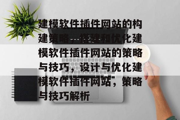 建模软件插件网站的构建策略，搭建和优化建模软件插件网站的策略与技巧，设计与优化建模软件插件网站，策略与技巧解析