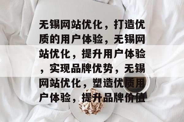 无锡网站优化,打造优质的用户体验,无锡网站优化,提升用户体验,实现品牌优势,无锡网站优化,塑造优质用户体验,提升品牌价值 无锡网站优化,打造优质的用户体验,无锡网站优化,提升用户体验,实现品牌优势,无锡网站优化,塑造优质用户体验,提升品牌价值