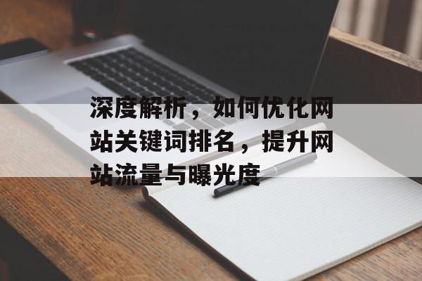 深度解析,如何优化网站关键词排名,提升网站流量与曝光度 深度解析,如何优化网站关键词排名,提升网站流量与曝光度