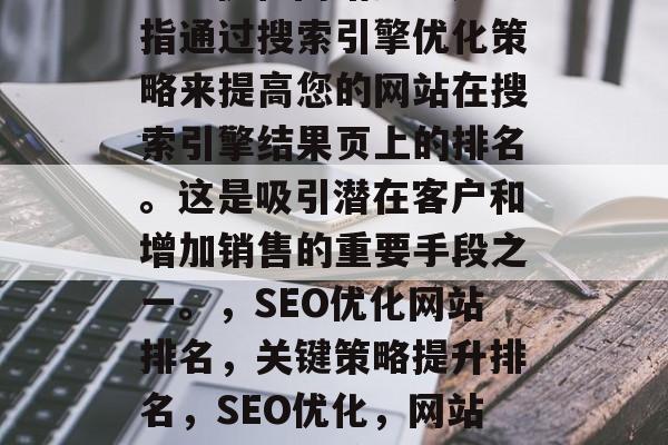 SEO优化网站排名是指通过搜索引擎优化策略来提高您的网站在搜索引擎结果页上的排名。这是吸引潜在客户和增加销售的重要手段之一。，SEO优化网站排名，关键策略提升排名，SEO优化，网站排名的关键策略