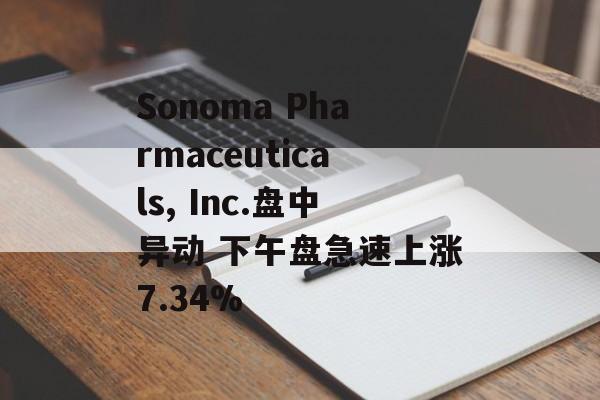 Sonoma Pharmaceuticals, Inc.盘中异动 下午盘急速上涨7.34% Sonoma Pharmaceuticals, Inc.盘中异动 下午盘急速上涨7.34%