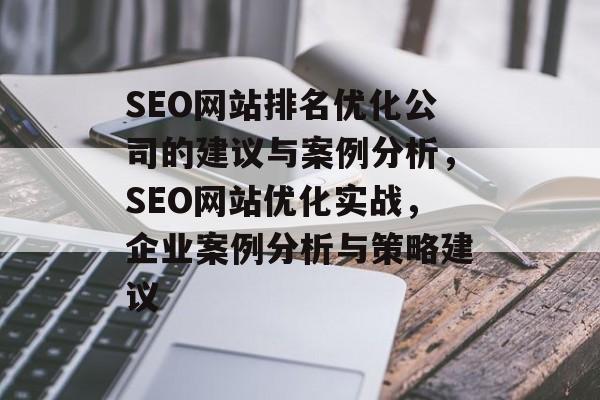 SEO网站排名优化公司的建议与案例分析，SEO网站优化实战，企业案例分析与策略建议