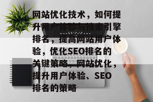 网站优化技术，如何提升用户体验与搜索引擎排名，提高网站用户体验，优化SEO排名的关键策略，网站优化，提升用户体验、SEO排名的策略