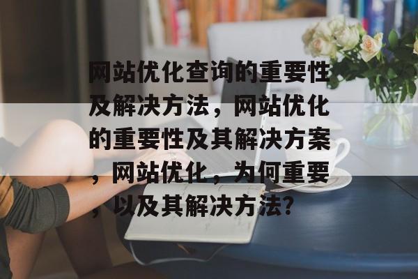 网站优化查询的重要性及解决方法，网站优化的重要性及其解决方案，网站优化，为何重要，以及其解决方法？