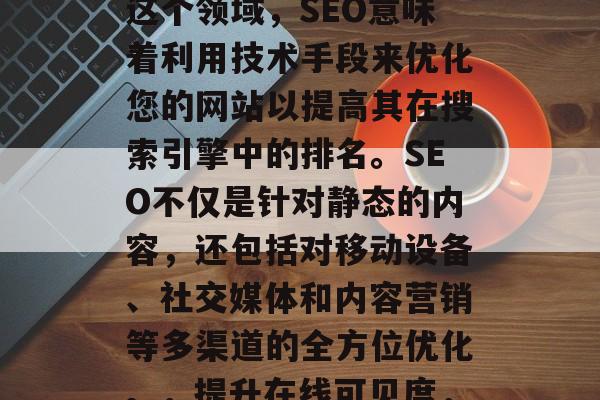 SEO网站优化平台是一个全面的工具和策略,可以帮助你提高你的在线可见度和流量。在这个领域,SEO意味着利用技术手段来优化您的网站以提高其在搜索引擎中的排名。SEO不仅是针对静态的内容,还包括对移动设备、社交媒体和内容营销等多渠道的全方位优化。,提升在线可见度, SEO网站优化平台全方位策略,SEO,全方位策略提高在线可见度 SEO网站优化平台是一个全面的工具和策略,可以帮助你提高你的在线可见度和流量。在这个领域,SEO意味着利用技术手段来优化您的网站以提高其在搜索引擎中的排名。SEO不仅是针对静态的内容,还包括对移动设备、社交媒体和内容营销等多渠道的全方位优化。,提升在线可见度, SEO网站优化平台全方位策略,SEO,全方位策略提高在线可见度