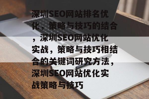 深圳SEO网站排名优化,策略与技巧的结合,深圳SEO网站优化实战,策略与技巧相结合的关键词研究方法,深圳SEO网站优化实战策略与技巧 深圳SEO网站排名优化,策略与技巧的结合,深圳SEO网站优化实战,策略与技巧相结合的关键词研究方法,深圳SEO网站优化实战策略与技巧