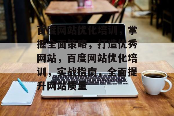 百度网站优化培训,掌握全面策略,打造优秀网站,百度网站优化培训,实战指南,全面提升网站质量 百度网站优化培训,掌握全面策略,打造优秀网站,百度网站优化培训,实战指南,全面提升网站质量