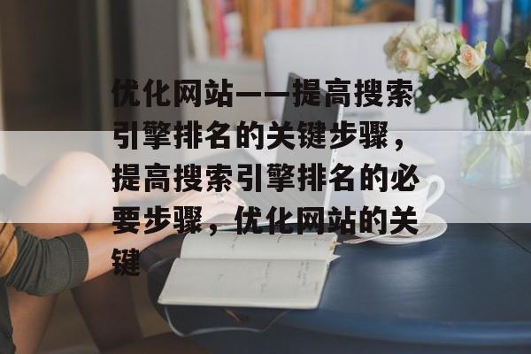优化网站——提高搜索引擎排名的关键步骤，提高搜索引擎排名的必要步骤，优化网站的关键