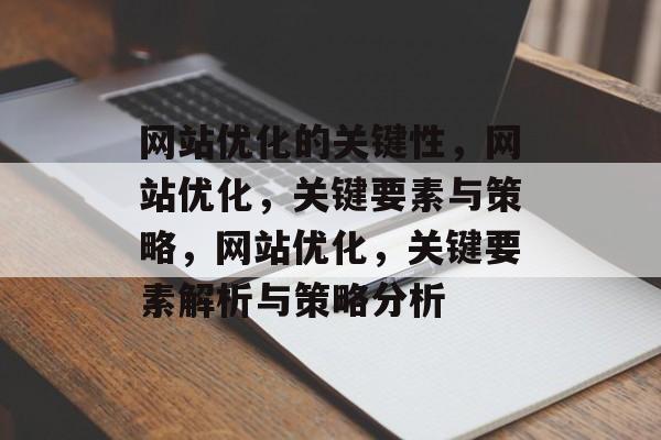 网站优化的关键性,网站优化,关键要素与策略,网站优化,关键要素解析与策略分析 网站优化的关键性,网站优化,关键要素与策略,网站优化,关键要素解析与策略分析