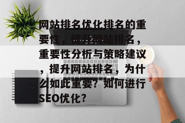 网站排名优化排名的重要性，提升网站排名，重要性分析与策略建议，提升网站排名，为什么如此重要？如何进行SEO优化?