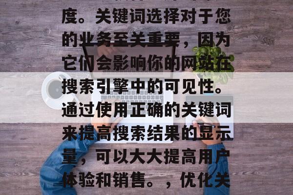 优化网站关键词的方法可以帮助您提高搜索引擎排名，并在各种网络流量中获得更好的曝光度。关键词选择对于您的业务至关重要，因为它们会影响你的网站在搜索引擎中的可见性。通过使用正确的关键词来提高搜索结果的显示量，可以大大提高用户体验和销售。，优化关键词，提升网站可见度的关键步骤，优化关键词，提升网站可见度的关键步骤