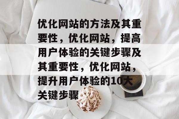 优化网站的方法及其重要性，优化网站，提高用户体验的关键步骤及其重要性，优化网站，提升用户体验的10大关键步骤