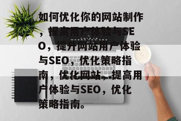 如何优化你的网站制作,提高用户体验与SEO,提升网站用户体验与SEO,优化策略指南,优化网站,提高用户体验与SEO,优化策略指南。 如何优化你的网站制作,提高用户体验与SEO,提升网站用户体验与SEO,优化策略指南,优化网站,提高用户体验与SEO,优化策略指南。
