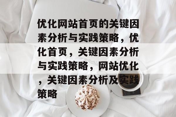 优化网站首页的关键因素分析与实践策略,优化首页,关键因素分析与实践策略,网站优化,关键因素分析及实践策略 优化网站首页的关键因素分析与实践策略,优化首页,关键因素分析与实践策略,网站优化,关键因素分析及实践策略