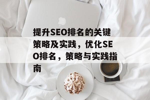 提升SEO排名的关键策略及实践，优化SEO排名，策略与实践指南