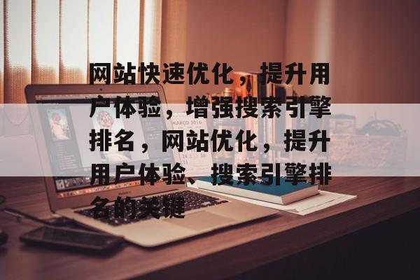 网站快速优化,提升用户体验,增强搜索引擎排名,网站优化,提升用户体验、搜索引擎排名的关键 网站快速优化,提升用户体验,增强搜索引擎排名,网站优化,提升用户体验、搜索引擎排名的关键