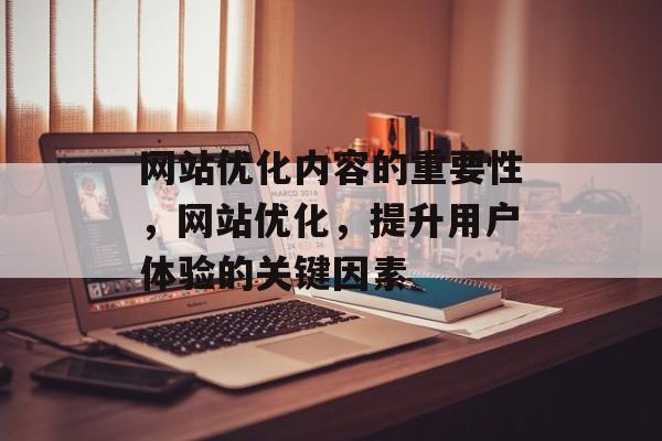 网站优化内容的重要性，网站优化，提升用户体验的关键因素
