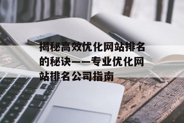 揭秘高效优化网站排名的秘诀——专业优化网站排名公司指南