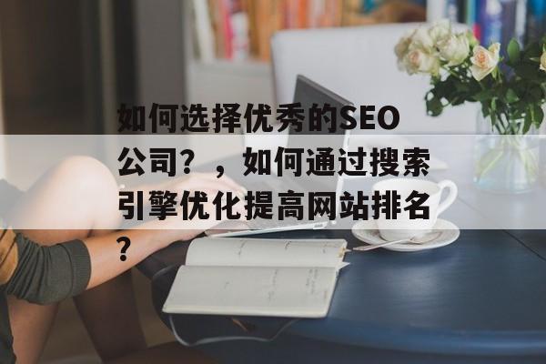 如何选择优秀的SEO公司？，如何通过搜索引擎优化提高网站排名？