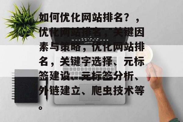如何优化网站排名?,优化网站排名,关键因素与策略,优化网站排名,关键字选择、元标签建设、元标签分析、外链建立、爬虫技术等。 如何优化网站排名?,优化网站排名,关键因素与策略,优化网站排名,关键字选择、元标签建设、元标签分析、外链建立、爬虫技术等。