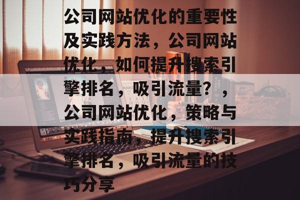 公司网站优化的重要性及实践方法，公司网站优化，如何提升搜索引擎排名，吸引流量？，公司网站优化，策略与实践指南，提升搜索引擎排名，吸引流量的技巧分享