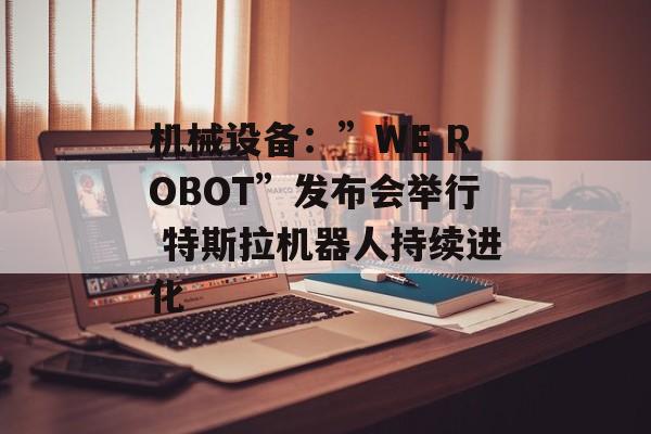 机械设备:”WE ROBOT”发布会举行 特斯拉机器人持续进化 机械设备:”WE ROBOT”发布会举行 特斯拉机器人持续进化