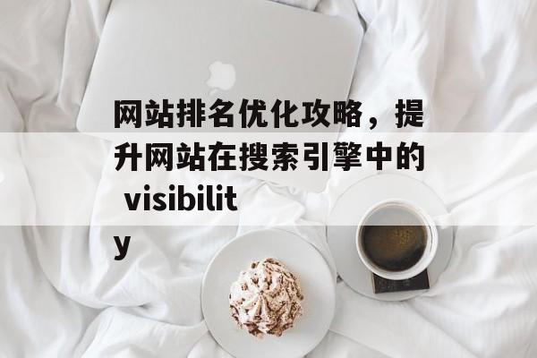 网站排名优化攻略，提升网站在搜索引擎中的 visibility