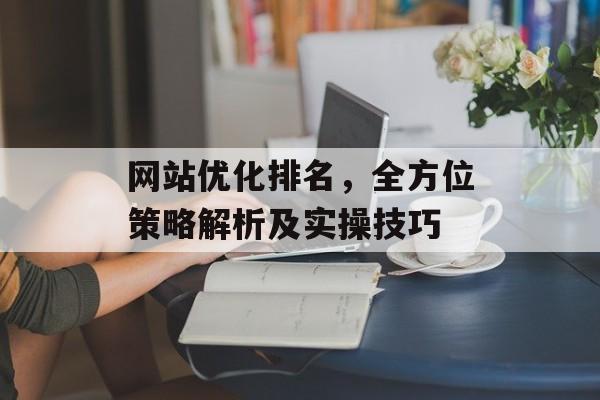 网站优化排名，全方位策略解析及实操技巧