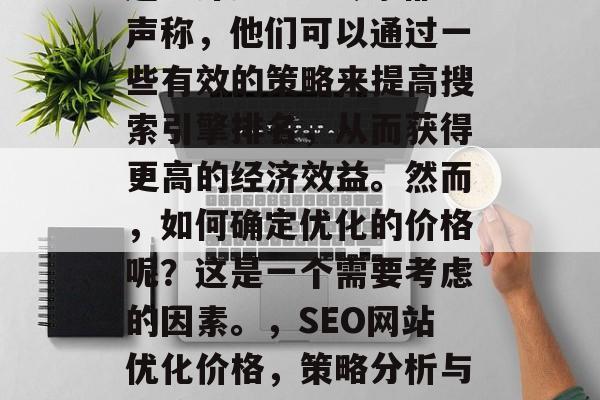 SEO网站优化的价格问题一直是个争议的话题。许多SEO专家都声称，他们可以通过一些有效的策略来提高搜索引擎排名，从而获得更高的经济效益。然而，如何确定优化的价格呢？这是一个需要考虑的因素。，SEO网站优化价格，策略分析与经济计算，SEO关键词设置、预算管理、效果评估及收入预测