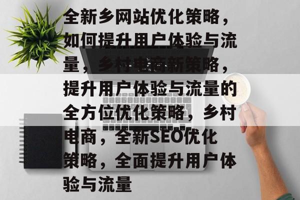 全新乡网站优化策略,如何提升用户体验与流量,乡村电商新策略,提升用户体验与流量的全方位优化策略,乡村电商,全新SEO优化策略,全面提升用户体验与流量 全新乡网站优化策略,如何提升用户体验与流量,乡村电商新策略,提升用户体验与流量的全方位优化策略,乡村电商,全新SEO优化策略,全面提升用户体验与流量