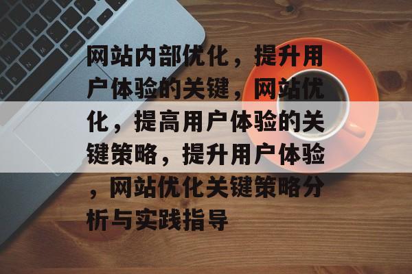 网站内部优化，提升用户体验的关键，网站优化，提高用户体验的关键策略，提升用户体验，网站优化关键策略分析与实践指导