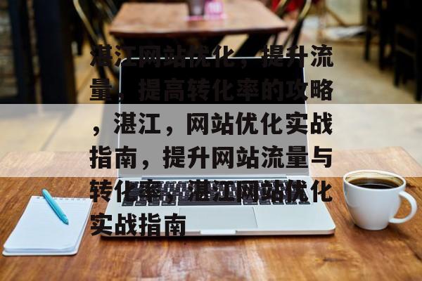 湛江网站优化,提升流量,提高转化率的攻略,湛江,网站优化实战指南,提升网站流量与转化率,湛江网站优化实战指南 湛江网站优化,提升流量,提高转化率的攻略,湛江,网站优化实战指南,提升网站流量与转化率,湛江网站优化实战指南